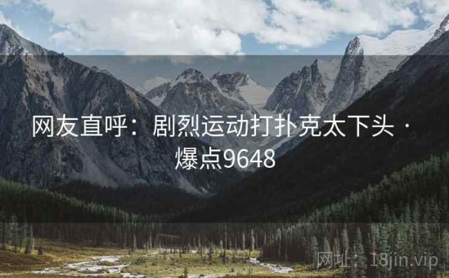 网友直呼：剧烈运动打扑克太下头 · 爆点9648