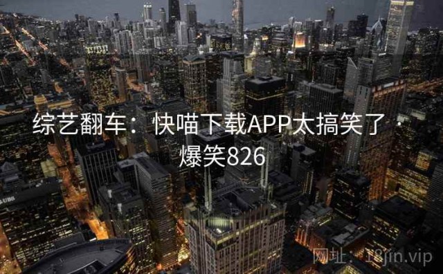 综艺翻车：快喵下载APP太搞笑了 · 爆笑826