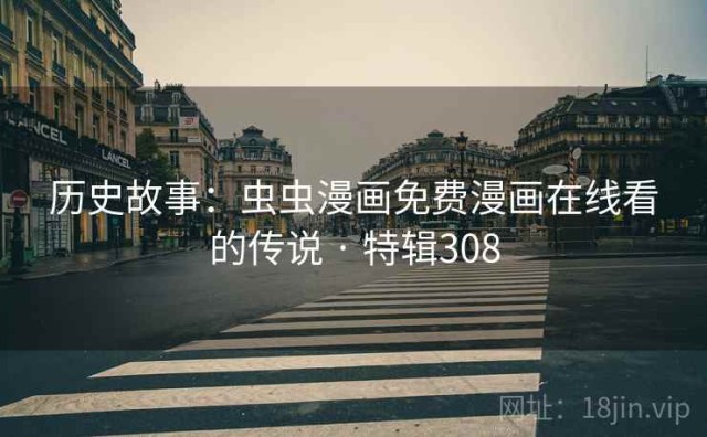 历史故事：虫虫漫画免费漫画在线看的传说 · 特辑308
