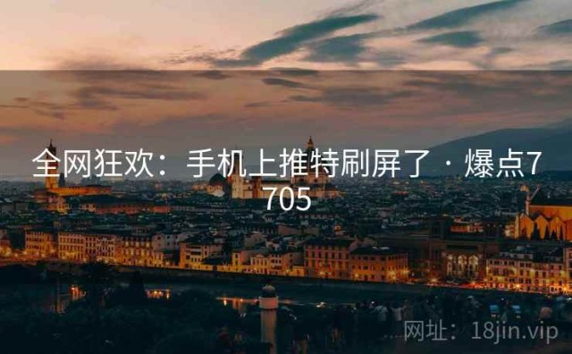 全网狂欢：手机上推特刷屏了 · 爆点7705