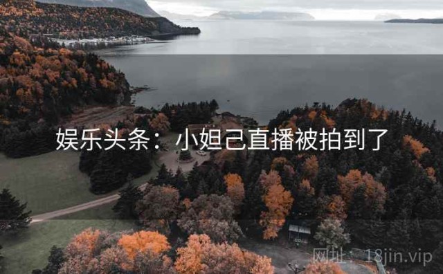 娱乐头条：小妲己直播被拍到了