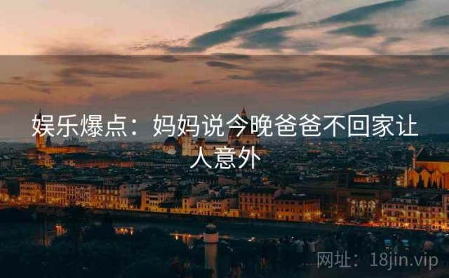 娱乐爆点：妈妈说今晚爸爸不回家让人意外