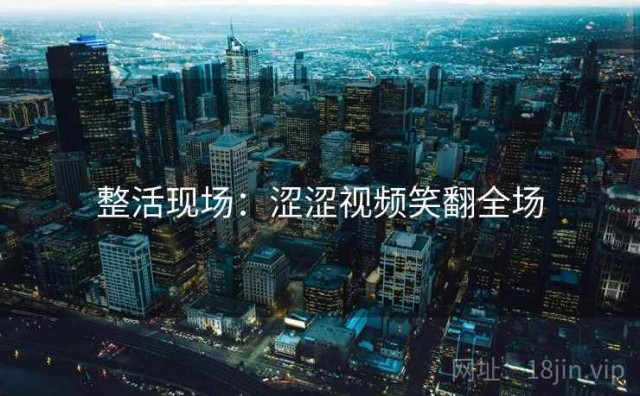 整活现场：涩涩视频笑翻全场