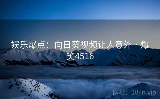 娱乐爆点：向日葵视频让人意外 · 爆笑4516