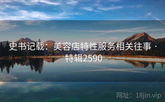 史书记载：美容店特性服务相关往事 · 特辑2590
