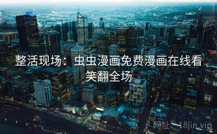 整活现场：虫虫漫画免费漫画在线看笑翻全场