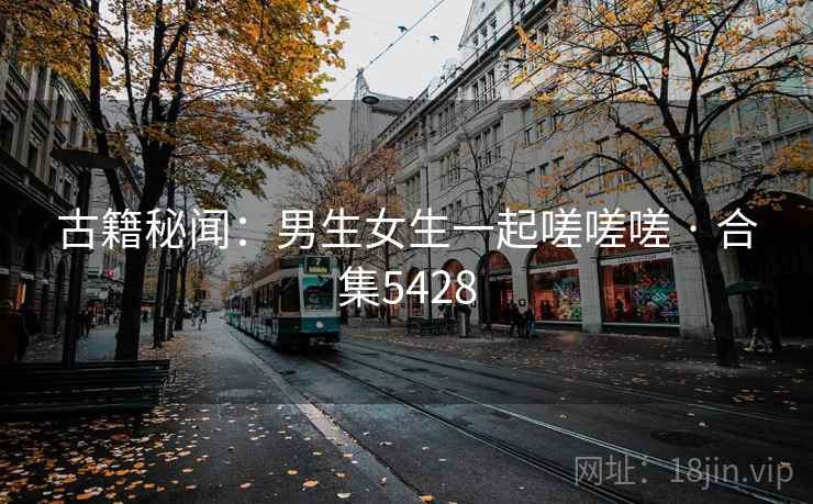古籍秘闻：男生女生一起嗟嗟嗟 · 合集5428