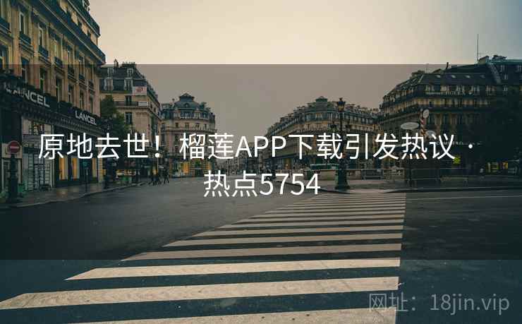 原地去世!榴莲APP下载引发热议 · 热点5754 原地去世!榴莲APP下载引发热议 · 热点5754