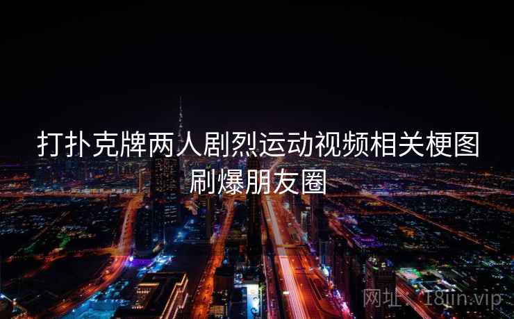 打扑克牌两人剧烈运动视频相关梗图刷爆朋友圈