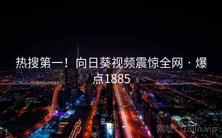 热搜第一！向日葵视频震惊全网 · 爆点1885