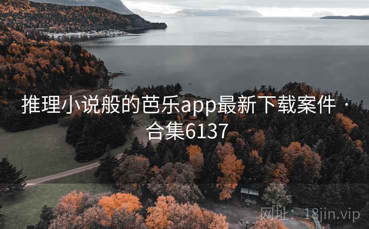 推理小说般的芭乐app最新下载案件 · 合集6137