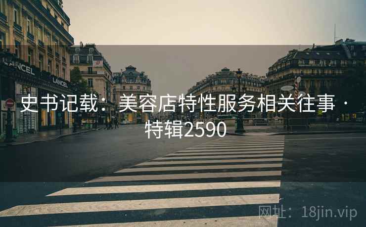 史书记载：美容店特性服务相关往事 · 特辑2590