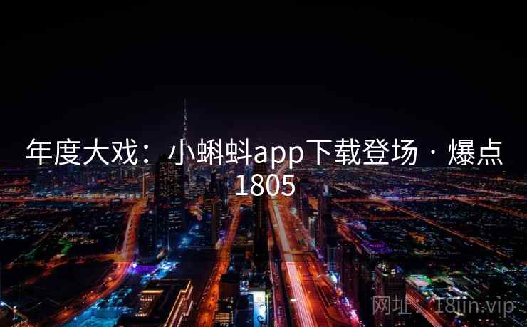 年度大戏：小蝌蚪app下载登场 · 爆点1805